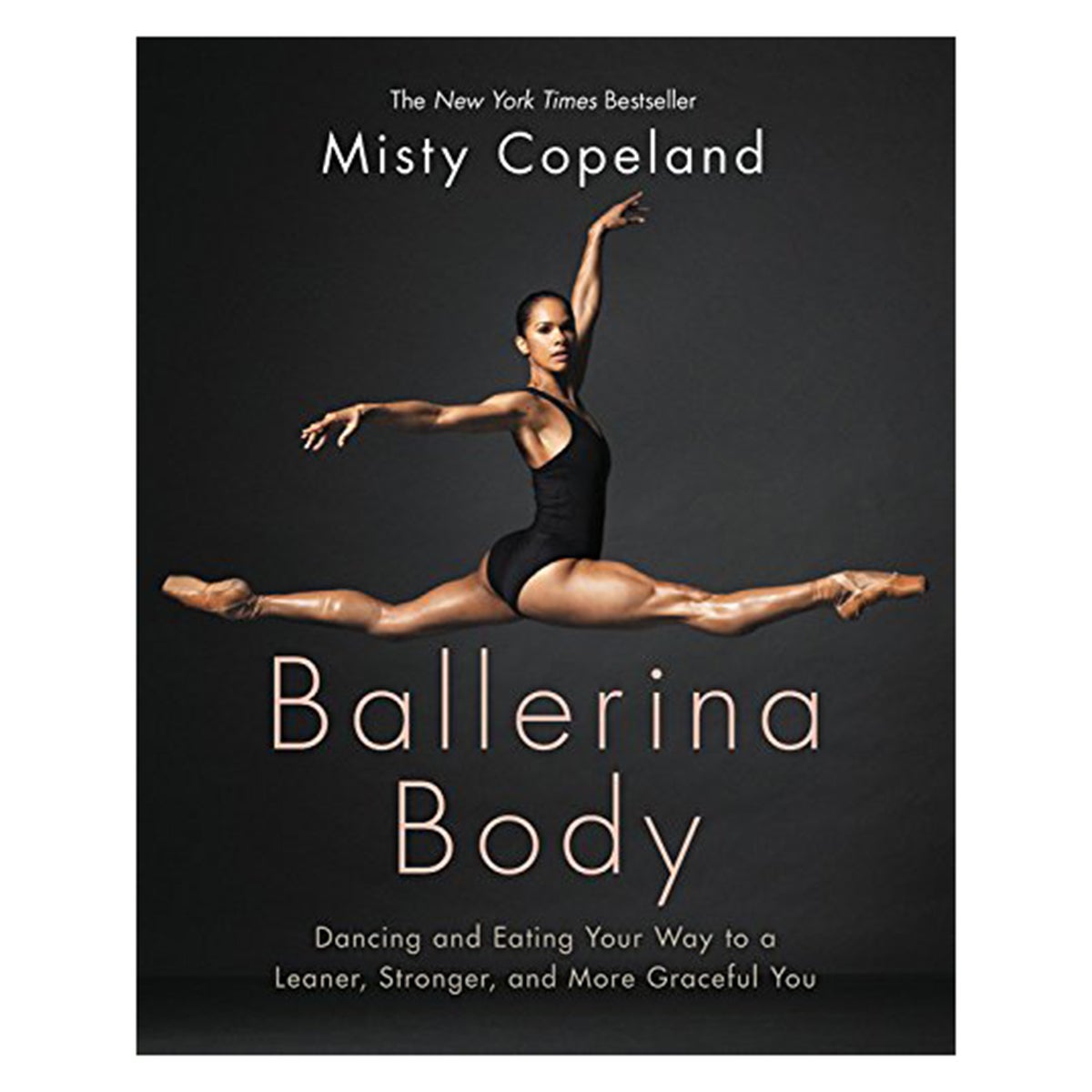 Misty Copeland Ballerina Body: Dancing and Eating Your Way to a Leaner, Stronger, and More Graceful You