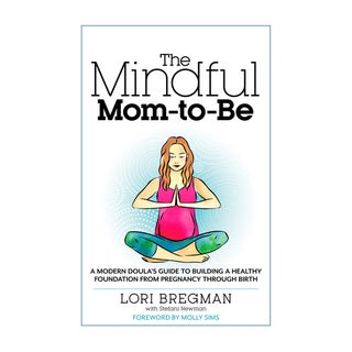 The Mindful Mom-to-Be: A Modern Doula's Guide to Building a Healthy Foundation From Pregnancy Through Birth