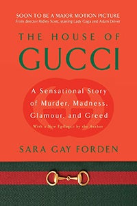 The House of Gucci: A Sensational Story of Murder, Madness, Glamour and Greed by Sara Gay Forden