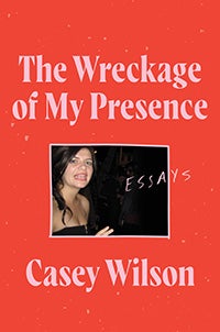 The Wreckage of My Presence by Casey Wilson
