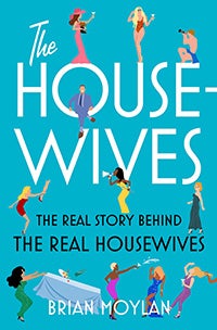 The Housewives: The Real Story Behind the Real Housewives by Brian Moylan