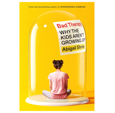 Bad Therapy: Why the Kids Aren't Growing Up by Abigail Shrier